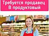 Требуются ПРОДАВЦЫ в продуктовый магазин