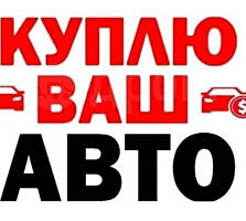 КУПЛЮ АВТОМОБИЛЬ СРОЧНОЙ ПРОДАЖИ! Расчет сразу.