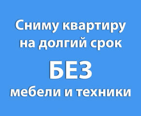 Сниму 1-2-х комнатную квартиру, БЕЗ мебели и техники, на долгий срок.