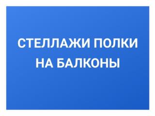 Стеллажи полки на балкон. Балконы лоджии - под ключ.