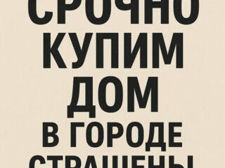 Срочно купим дом в г. Страшены