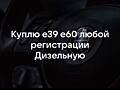 Куплю БМВ е39 либо е60 любой регистрации дезельную