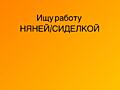 Ищу работу Няней или Сиделкой