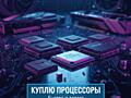 Куплю процессоры Intel и AMD (Рабочие и под восстановление) Быстро