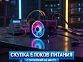 Скупка Блоков Питания — С проверкой / Выплата сразу!