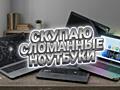 Скупаем ваши сломанные ноутбуки быстро!